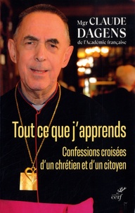 Claude Dagens - Tout ce que j'apprends - Confessions croisées d'un citoyen et d'un chrétien.