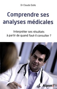 Claude Dalle - Comprendre ses analyses médicales - Interpréter ses résultats, à partir de quand faut-il consulter ?.