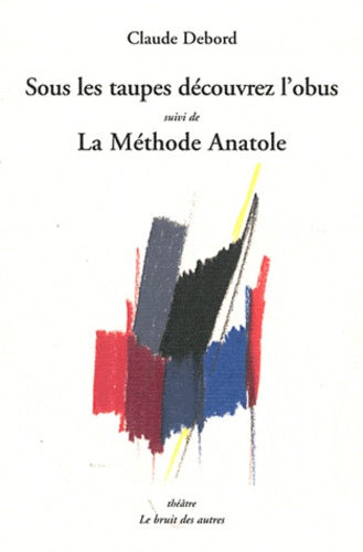 Claude Debord - Sous les taupes découvrez l'obus Suivi de La méthode Anatole.