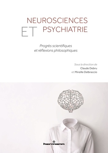 Claude Debru et Mireille Delbraccio - Neurosciences et psychiatrie - Progrès scientifiques et réflexions philosophiques.