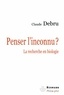 Claude Debru - Penser linconnu ? - La recherche en biologie.