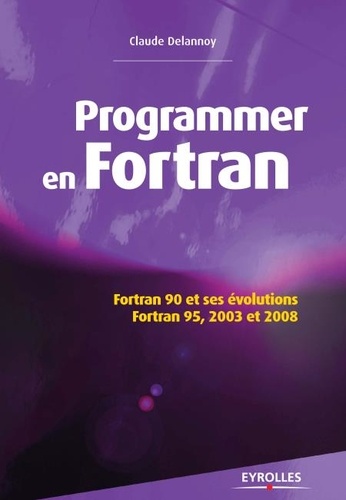 Claude Delannoy - Programmer en Fortran - Fortran 90 et ses évolutions, Fortran 95, 2003 et 2008.
