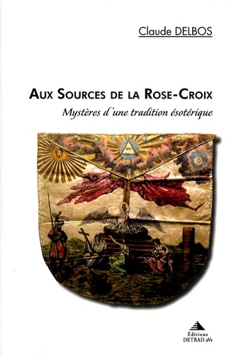Claude Delbos - Aux sources de la Rose-Croix - Mystères d'une tradition ésotérique.