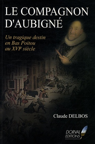Claude Delbos - Le Compagnon d'Aubigné - Un tragique destin en Bas-Poitou au XVIe siècle.