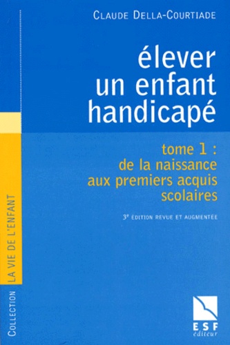 Claude Della-Courtiade - Elever Un Enfant Handicape. Tome 1, De La Naissance Aux Premiers Acquis Scolaires, 3eme Edition.