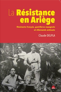 Claude Delpla - La résistance en Ariège - Résistants français, guérilleros espagnols et Allemands anti nazis.
