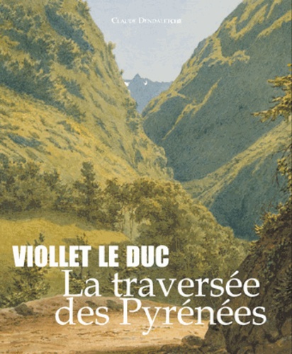 Claude Dendaletche - Viollet le Duc - La traversée des Pyrénées.