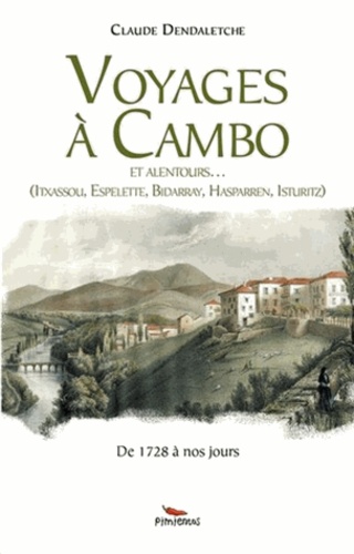 Claude Dendaletche - Voyages à Cambo et alentour - Itxassou, Espelette, Bidarray, Hasparren, Isturitz, de 1728 à nos jours.