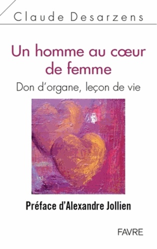 Claude Desarzens - Un homme au coeur de femme - Don d'organe, leçon de vie.