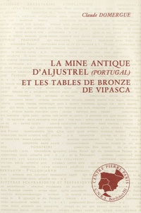 Claude Domergue - La mine antique d'aljustrel (Portugal) et les tables de bronze de Vipasca.