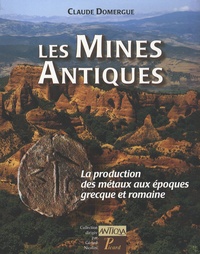 Claude Domergue - Les Mines Antiques - La production des métaux aux époques grecque et romaine.