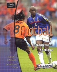 Claude Doucet - Football : Entrainement Tactique. Principes Generaux, 160 Exercices Et Jeux.