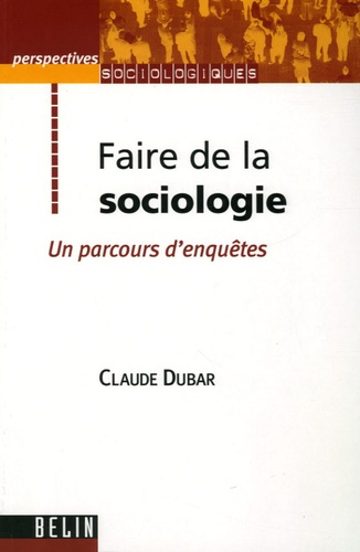 Claude Dubar - Faire de la sociologie - Un parcours d'enquêtes.