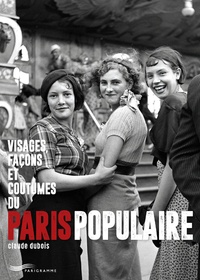 Claude Dubois - Visages, façons et coutumes du Paris populaire.