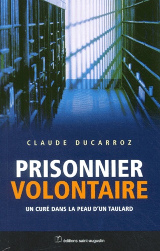 Claude Ducarroz - Prisonnier Volontaire. Un Cure Dans La Peau D'Un Taulard.