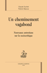 Claude Duchet et Patrick Maurus - Un cheminement vagabond - Nouveaux entretiens avec la sociocritique.