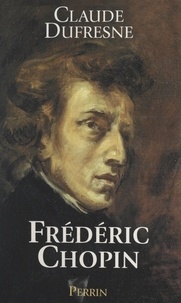 Claude Dufresne - Frédéric Chopin - Ou L'histoire d'une âme.