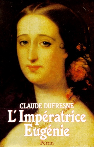 Claude Dufresne - L'Impératrice Eugénie - Ou le Roman d'une ambitieuse.