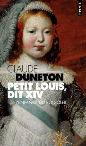 Claude Duneton - Petit Louis, Dit Xiv. L'Enfance Du Roi-Soleil.