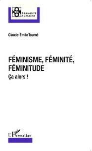 Claude-Emile Tourné - Féminisme, féminité, féminitude - Ca alors !.