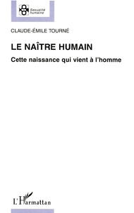 Claude-Emile Tourné - Le Naitre Humain. Cette Naissance Qui Vient A L'Homme.