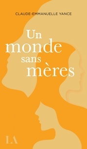 Claude-Emmanuelle Yance - Un monde sans mères.