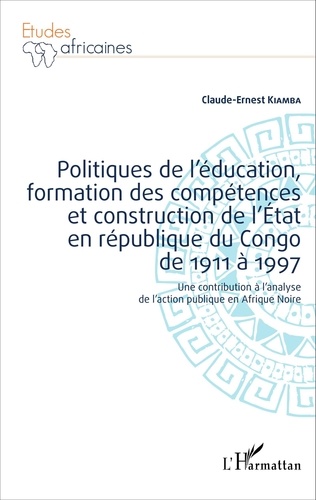 Claude-Ernest Kiamba - Politiques de l'éducation, formation des compétences et construction de l'Etat en république du Congo de 1911 à 1997 - Une contribution à l'analyse de l'action publique en Afrique Noire.