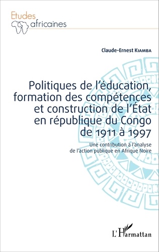 Politiques de l'éducation, formation des compétences et construction de l'Etat en république du Congo de 1911 à 1997. Une contribution à l'analyse de l'action publique en Afrique Noire