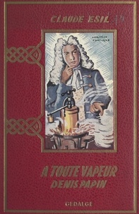 Claude Esil et Christian Fontugne - À toute vapeur : Denis Papin, l'inventeur malchanceux (1647-1716).