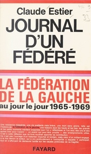 Claude Estier - Journal d'un fédéré, 1965-1969 - La Fédération de la Gauche au jour le jour.