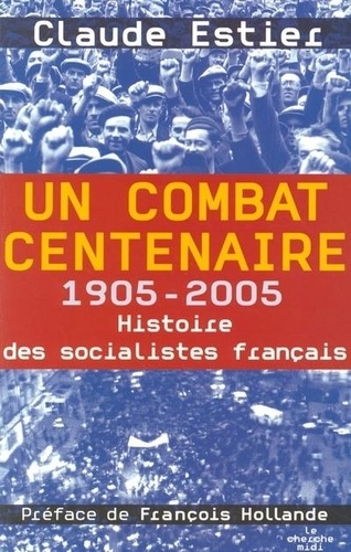 Claude Estier - Un combat centenaire - 1905-2005 Histoire des socialistes français.