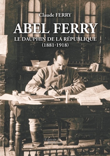 Abel Ferry. Le dauphin de la République (1881-1918)