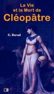 Claude Ferval - La vie et la mort de Cléopâtre.