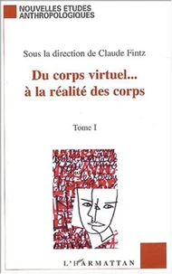 Du corps virtuel... à la réalité des corps. Tome 1