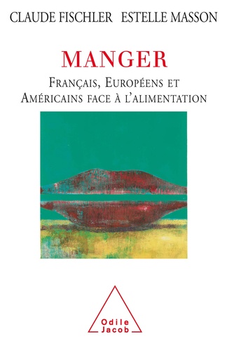 Claude Fischler et Estelle Masson - Manger - Français, Européens et Américains face à l'alimentation.