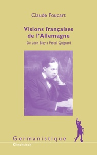 Claude Foucart - Visions françaises de l'Allemagne - De Léon Bloy à Pascal Quignard.