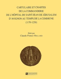 Cartulaire Et Chartes De La Commanderie De L'Hopital De Saint-Jean De Jerusalem D'Avignon Au Temps De La Commune (1170-1250)