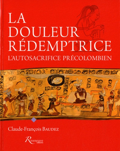 Claude-François Baudez - La douleur rédemptrice - L'autosacrifice précolombien.
