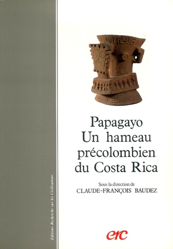 Claude-François Baudez - Papagayo: un hameau précolombien du Costa Rica.