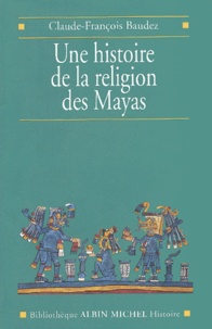 Claude-François Baudez - Une Histoire De La Religion Des Mayas.