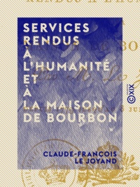Claude-François le Joyand - Services rendus à l'humanité et à la maison de Bourbon - Depuis 1779 jusqu'au 8 juillet 1815.