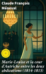 Marie-Louise et la cour d'Autriche entre les deux abdications (1814-1815)