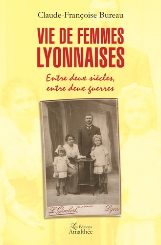 Claude-Françoise Bureau - Vie de femmes lyonnaises - Entre deux siècles, entre deux guerres.