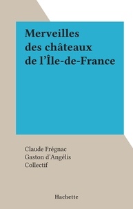 Claude Frégnac et Gaston d'Angélis - Merveilles des châteaux de l'Île-de-France.