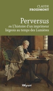 Claude Froidmont - Perversus ou l'histoire d'un imprimeur liegeois au temps des lumieres.