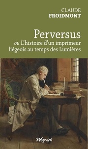 Claude Froidmont - Perversus ou l'histoire d'un imprimeur liegeois au temps des lumieres.