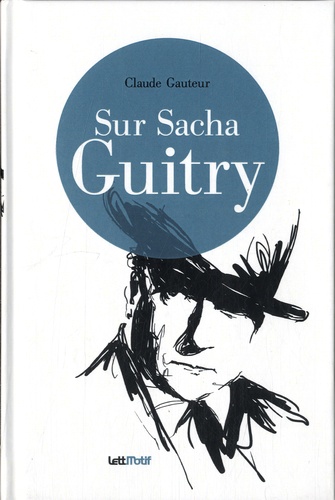 Claude Gauteur - Sur Sacha Guitry - Suivi de Harry Baur/Sacha Guitry ou la croisée des destins.