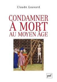 Claude Gauvard - Condamner à mort au Moyen Age - Pratiques de la peine capitale en France (XIIIe-XVe siècle).