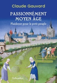 Claude Gauvard - Passionnément Moyen Age - Plaidoyer pour le petit peuple.