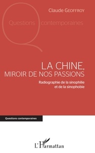 Claude Geoffroy - La Chine, miroir de nos passions - Radiographie de la sinophilie et de la sinophobie.